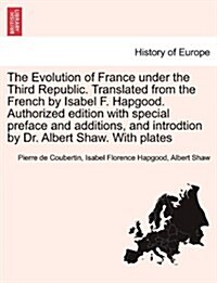 The Evolution of France Under the Third Republic. Translated from the French by Isabel F. Hapgood. Authorized Edition with Special Preface and Additio (Paperback)
