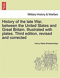 History of the Late War, Between the United States and Great Britain. Illustrated with Plates. Third Edition, Revised and Corrected (Paperback)