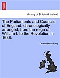 The Parliaments and Councils of England, Chronologically Arranged, from the Reign of William I. to the Revolution in 1688. (Paperback)