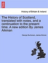 The History of Scotland, Translated with Notes, and a Continuation to the Present Time. a New Edition by James Aikman (Paperback)