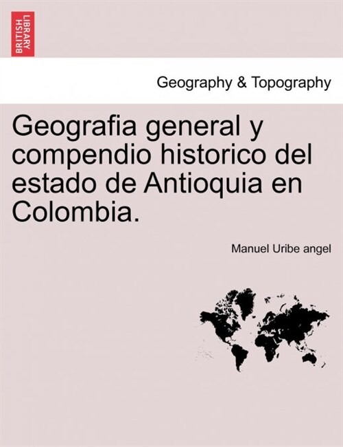 Geografia General y Compendio Historico del Estado de Antioquia En Colombia. (Paperback)
