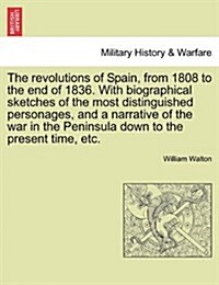 The Revolutions of Spain, from 1808 to the End of 1836. with Biographical Sketches of the Most Distinguished Personages, and a Narrative of the War in (Paperback)