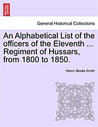 An Alphabetical List of the Officers of the Eleventh ... Regiment of Hussars, from 1800 to 1850. (Paperback)