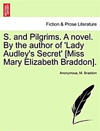 S. and Pilgrims. a Novel. by the Author of Lady Audleys Secret [Miss Mary Elizabeth Braddon]. (Paperback)