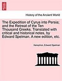 The Expedition of Cyrus Into Persia; And the Retreat of the Ten Thousand Greeks. Translated with Critical and Historical Notes, by Edward Spelman. a N (Paperback)