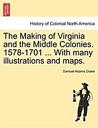 The Making of Virginia and the Middle Colonies. 1578-1701 ... with Many Illustrations and Maps. (Paperback)