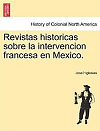 Revistas Historicas Sobre La Intervencion Francesa En Mexico. (Paperback)