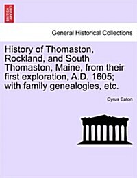 History of Thomaston, Rockland, and South Thomaston, Maine, from Their First Exploration, A.D. 1605; With Family Genealogies, Etc. (Paperback)