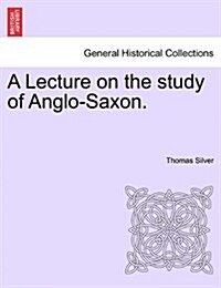 A Lecture on the Study of Anglo-Saxon. (Paperback)