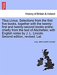 Titus Livius. Selections from the First Five Books, Together with the Twenty-First and Twenty-Second Books Entire; Chiefly from the Text of Alschefski (Paperback)