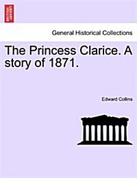 The Princess Clarice. a Story of 1871. (Paperback)