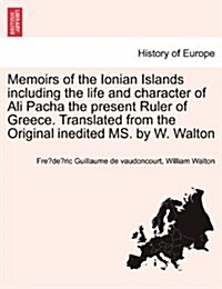 Memoirs of the Ionian Islands Including the Life and Character of Ali Pacha the Present Ruler of Greece. Translated from the Original Inedited Ms. by (Paperback)