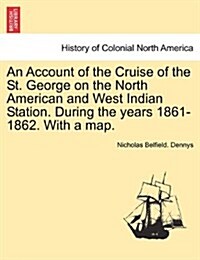 An Account of the Cruise of the St. George on the North American and West Indian Station. During the Years 1861-1862. with a Map. (Paperback)