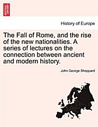 The Fall of Rome, and the Rise of the New Nationalities. a Series of Lectures on the Connection Between Ancient and Modern History. (Paperback)