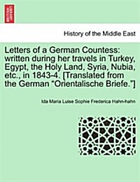 Letters of a German Countess: Written During Her Travels in Turkey, Egypt, the Holy Land, Syria, Nubia, Etc., in 1843-4. [Translated from the German (Paperback)