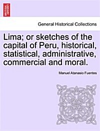 Lima; Or Sketches of the Capital of Peru, Historical, Statistical, Administrative, Commercial and Moral. (Paperback)