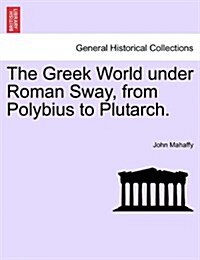 The Greek World Under Roman Sway, from Polybius to Plutarch. (Paperback)