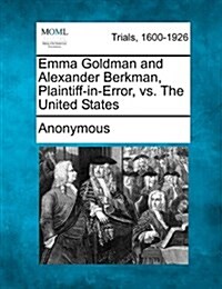 Emma Goldman and Alexander Berkman, Plaintiff-In-Error, vs. the United States (Paperback)