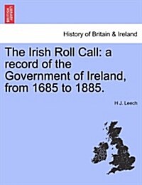 The Irish Roll Call: A Record of the Government of Ireland, from 1685 to 1885. (Paperback)