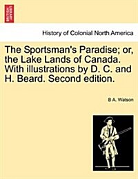 The Sportsmans Paradise; Or, the Lake Lands of Canada. with Illustrations by D. C. and H. Beard. Second Edition. (Paperback)