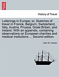 Loiterings in Europe; Or, Sketches of Travel in France, Belgium, Switzerland, Italy, Austria, Prussia, Great Britain, and Ireland. with an Appendix, C (Paperback)