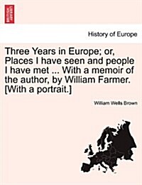 Three Years in Europe; Or, Places I Have Seen and People I Have Met ... with a Memoir of the Author, by William Farmer. [With a Portrait.] (Paperback)