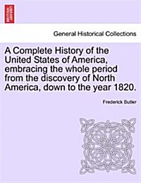 A Complete History of the United States of America, Embracing the Whole Period from the Discovery of North America, Down to the Year 1820. Vol. II. (Paperback)