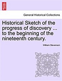 Historical Sketch of the Progress of Discovery ... to the Beginning of the Nineteenth Century. (Paperback)