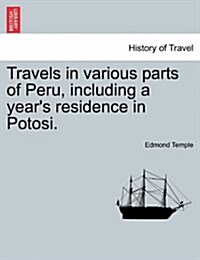 Travels in Various Parts of Peru, Including a Years Residence in Potosi. (Paperback)