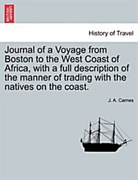 Journal of a Voyage from Boston to the West Coast of Africa, with a Full Description of the Manner of Trading with the Natives on the Coast. (Paperback)