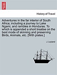 Adventures in the Far Interior of South Africa; Including a Journey to Lake Ngami, and Rambles in Honduras. to Which Is Appended a Short Treatise on t (Paperback)