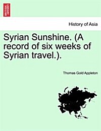 Syrian Sunshine. (a Record of Six Weeks of Syrian Travel.). (Paperback)