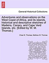 Adventures and Observations on the West Coast of Africa, and Its Islands, Historical and Descriptive Sketches of Madeira, Canary, and Cape Verd Island (Paperback)