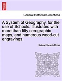 A System of Geography, for the Use of Schools. Illustrated with More Than Fifty Cerographic Maps, and Numerous Wood-Cut Engravings. (Paperback)