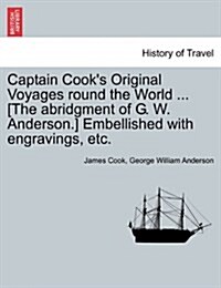 Captain Cooks Original Voyages Round the World ... [The Abridgment of G. W. Anderson.] Embellished with Engravings, Etc. (Paperback)