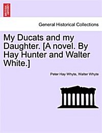 My Ducats and My Daughter. [A Novel. by Hay Hunter and Walter White.] Vol. III (Paperback)
