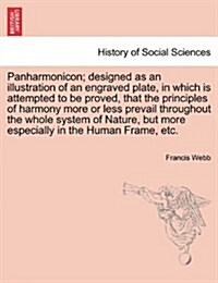Panharmonicon; Designed as an Illustration of an Engraved Plate, in Which Is Attempted to Be Proved, That the Principles of Harmony More or Less Preva (Paperback)