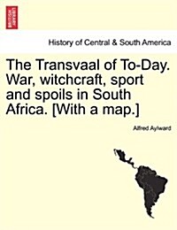 The Transvaal of To-Day. War, Witchcraft, Sport and Spoils in South Africa. [With a Map.] New Edition. (Paperback)