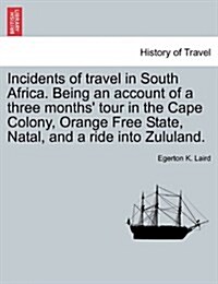Incidents of Travel in South Africa. Being an Account of a Three Months Tour in the Cape Colony, Orange Free State, Natal, and a Ride Into Zululand. (Paperback)