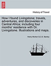 How I Found Livingstone; Travels, Adventures, and Discoveries in Central Africa; Including Four Months Residence with Dr. Livingstone. Illustrations (Paperback)