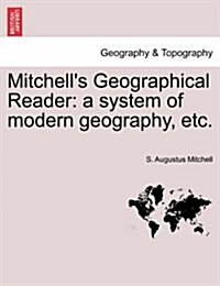 Mitchells Geographical Reader: A System of Modern Geography, Etc. (Paperback)