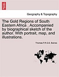 The Gold Regions of South Eastern Africa . Accompanied by Biographical Sketch of the Author. with Portrait, Map, and Illustrations. (Paperback)