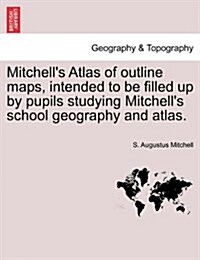 Mitchells Atlas of Outline Maps, Intended to Be Filled Up by Pupils Studying Mitchells School Geography and Atlas. (Paperback)