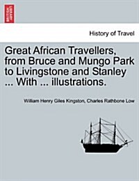 Great African Travellers, from Bruce and Mungo Park to Livingstone and Stanley ... with ... Illustrations. (Paperback)