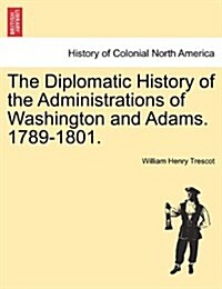 The Diplomatic History of the Administrations of Washington and Adams. 1789-1801. (Paperback)