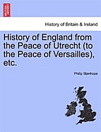 History of England from the Peace of Utrecht (to the Peace of Versailles), Etc. (Paperback)
