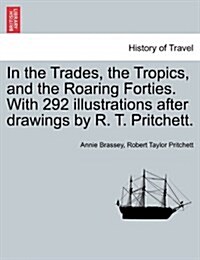 In the Trades, the Tropics, and the Roaring Forties. with 292 Illustrations After Drawings by R. T. Pritchett. (Paperback)