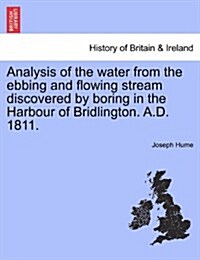 Analysis of the Water from the Ebbing and Flowing Stream Discovered by Boring in the Harbour of Bridlington. A.D. 1811. (Paperback)