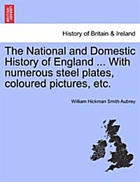 The National and Domestic History of England ... with Numerous Steel Plates, Coloured Pictures, Etc. (Paperback)