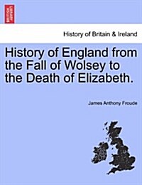 History of England from the Fall of Wolsey to the Death of Elizabeth. (Paperback)